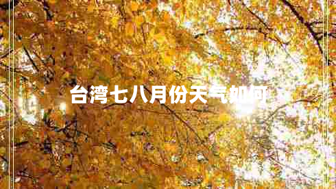 臺(tái)灣七八月份天氣如何