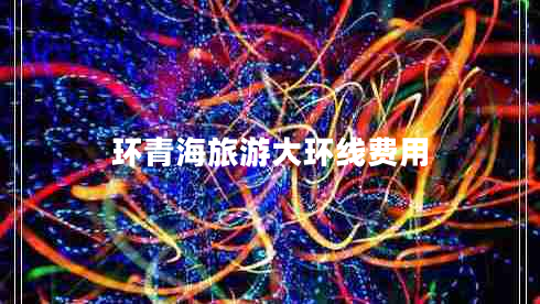 環(huán)青海旅游大環(huán)線費(fèi)用