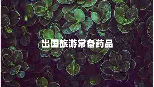 出國(guó)旅游常備藥品
