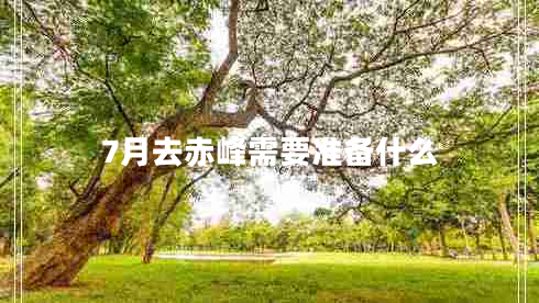 7月去赤峰需要準(zhǔn)備什么