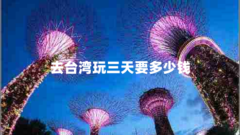 去臺(tái)灣玩三天要多少錢(qián)