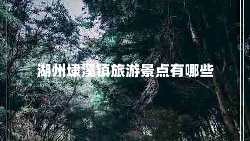 湖州埭溪鎮(zhèn)旅游景點(diǎn)有哪些