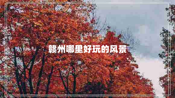 贛州哪里好玩的風景
