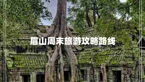 眉山周末旅游攻略路線