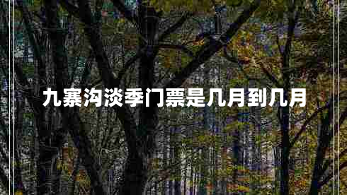 九寨溝淡季門票是幾月到幾月
