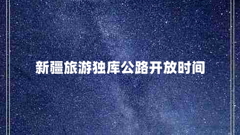 新疆旅游獨(dú)庫(kù)公路開放時(shí)間