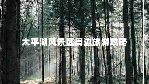 太平湖風(fēng)景區(qū)周邊旅游攻略