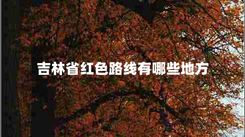 吉林省紅色路線有哪些地方