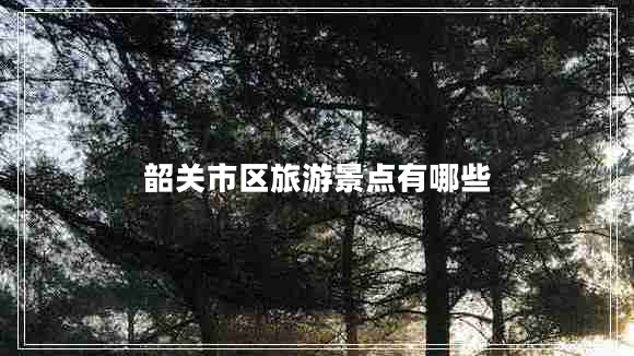 韶關(guān)市區(qū)旅游景點(diǎn)有哪些