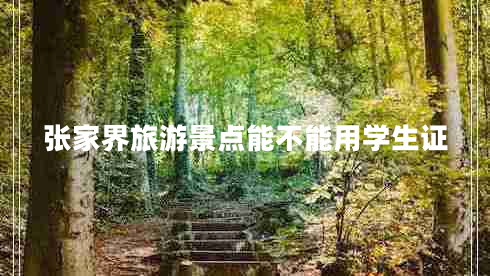 張家界旅游景點能不能用學生證
