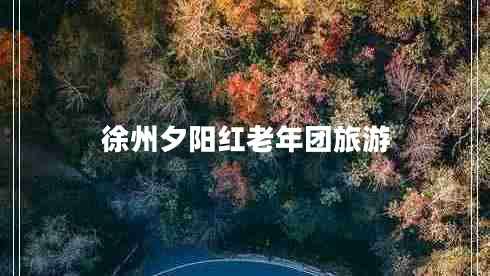 徐州夕陽紅老年團(tuán)旅游