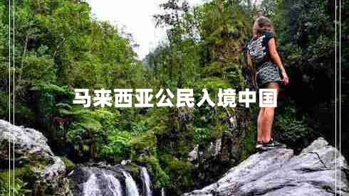 馬來(lái)西亞公民入境中國(guó)
