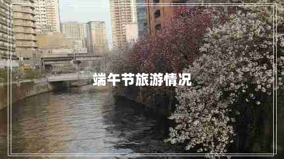 端午節(jié)旅游情況