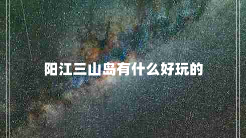 陽江三山島有什么好玩的