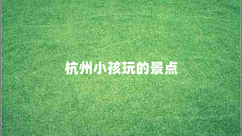 杭州小孩玩的景點