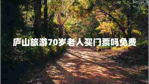 廬山旅游70歲老人買門票嗎免費