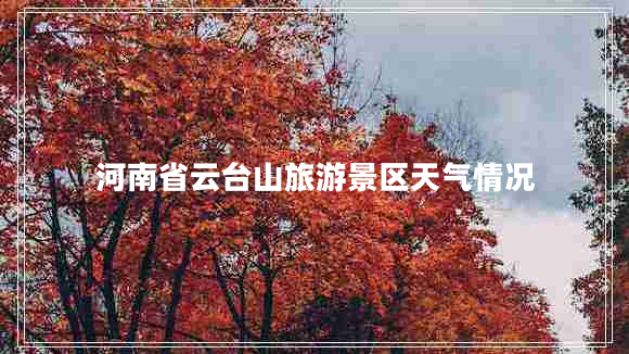河南省云臺山旅游景區(qū)天氣情況