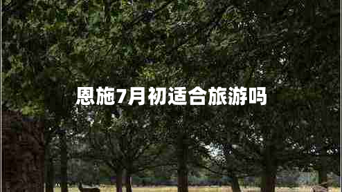恩施7月初適合旅游嗎