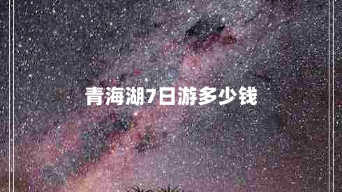 青海湖7日游多少錢
