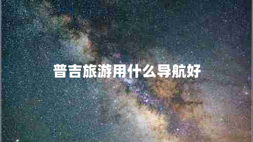 普吉旅游用什么導(dǎo)航好