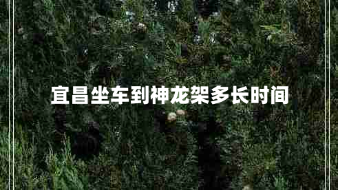 宜昌坐車(chē)到神龍架多長(zhǎng)時(shí)間