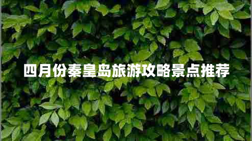 四月份秦皇島旅游攻略景點推薦