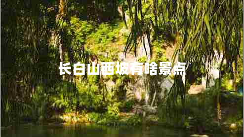 長白山西坡有啥景點
