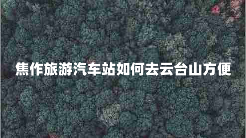 焦作旅游汽車站如何去云臺(tái)山方便
