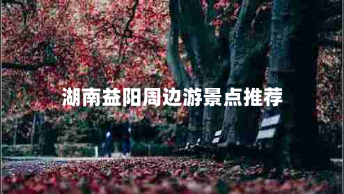湖南益陽周邊游景點推薦