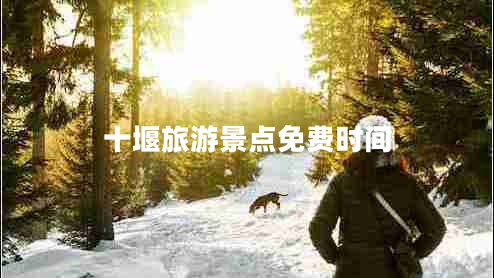 十堰旅游景點(diǎn)免費(fèi)時間