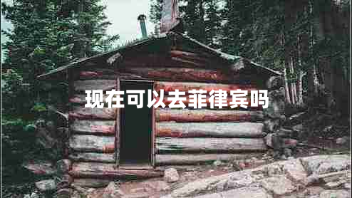 現(xiàn)在可以去菲律賓嗎