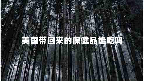 美國(guó)帶回來(lái)的保健品能吃嗎