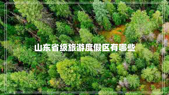 山東省級旅游度假區(qū)有哪些