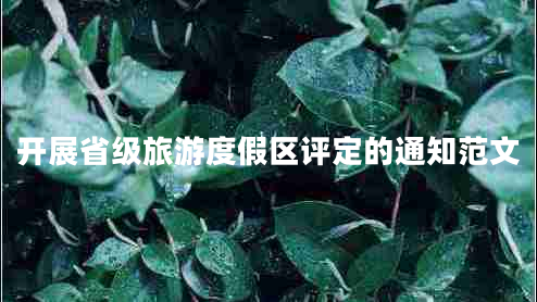 開展省級(jí)旅游度假區(qū)評(píng)定的通知范文