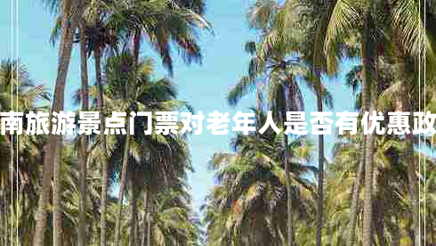 湖南旅游景點(diǎn)門票對老年人是否有優(yōu)惠政策