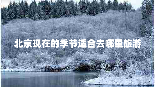 北京現(xiàn)在的季節(jié)適合去哪里旅游