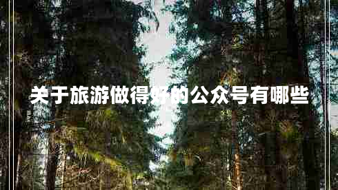 關(guān)于旅游做得好的公眾號(hào)有哪些