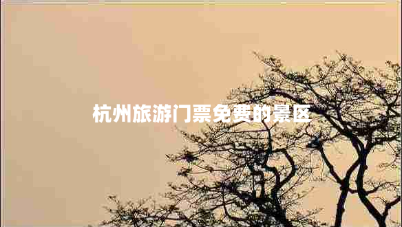 杭州旅游門票免費(fèi)的景區(qū)