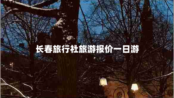長春旅行社旅游報價一日游