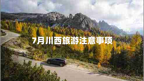7月川西旅游注意事項(xiàng)