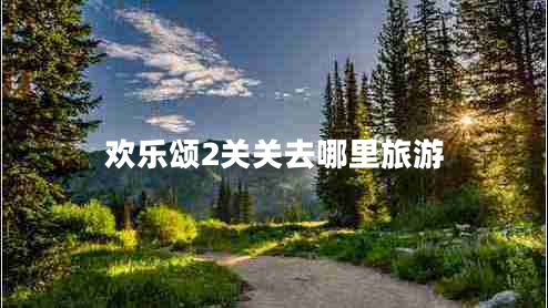 歡樂(lè)頌2關(guān)關(guān)去哪里旅游