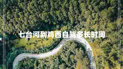 七臺(tái)河到雞西自駕多長(zhǎng)時(shí)間