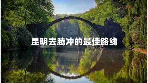 昆明去騰沖的最佳路線