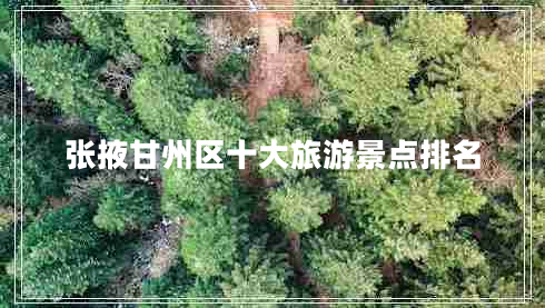 張掖甘州區(qū)十大旅游景點(diǎn)排名
