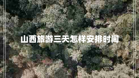 山西旅游三天怎樣安排時間