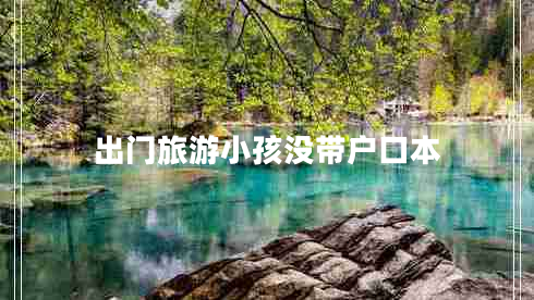 出門旅游小孩沒帶戶口本