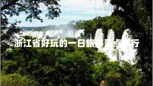 浙江省好玩的一日旅游景點排行