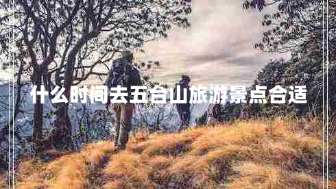 什么時(shí)間去五臺(tái)山旅游景點(diǎn)合適