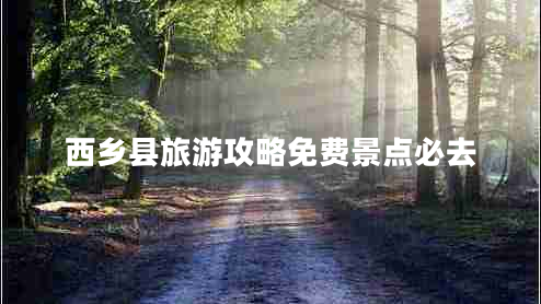 西鄉(xiāng)縣旅游攻略免費(fèi)景點(diǎn)必去
