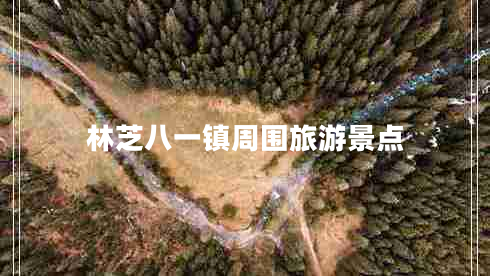 林芝八一鎮(zhèn)周圍旅游景點(diǎn)